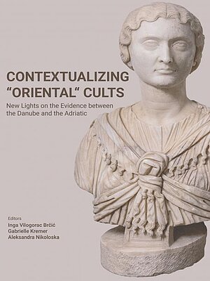 Contextualizing “Oriental” Cults. New Lights on the Evidence between the Danube and the Adriatic