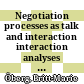 Negotiation processes as talk and interaction : interaction analyses of informal negotiations