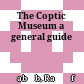 The Coptic Museum : a general guide