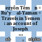 Ḥezyôn Têmān : = Ru'yā al-Yaman = Travels in Yemen : an account of Joseph Halévy's journey to Najran in the year 1870 written in Sanʿani Arabic by his guide Hayyim Habshush ; edited with a detailed summary in English and a glossary of vernacular words