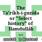The Ta'ríkh-i-guzída or "Select history" of Hamdulláh Mustawfí-i-Qazwíní : compiled in A.H. 730 (A.D. 1330), and now reproduced in fac-simile from a manuscript dated A.H. 857 (A.D. 1453)