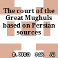 The court of the Great Mughuls : based on Persian sources