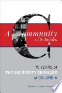 A Community of Scholars : : Seventy-Five Years of The University Seminars at Columbia /