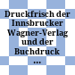 Druckfrisch : der Innsbrucker Wagner-Verlag und der Buchdruck in Tirol ; Ausstellung, Tiroler Landesmuseum Ferdinandeum, 13. Juni bis 26. Oktober 2014