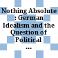 Nothing Absolute : : German Idealism and the Question of Political Theology /