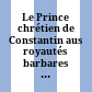 Le Prince chrétien : de Constantin aus royautés barbares (IVe-VIIIe siècle)