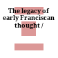 The legacy of early Franciscan thought /