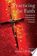 Practicing the Faith : : The Ritual Life of Pentecostal-Charismatic Christians /