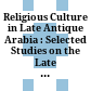 Religious Culture in Late Antique Arabia : : Selected Studies on the Late Antique Religious Mind /