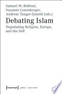 Debating Islam : : Negotiating Religion, Europe, and the Self /