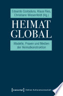 Heimat global : : Modelle, Praxen und Medien der Heimatkonstruktion /
