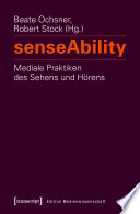 senseAbility - Mediale Praktiken des Sehens und Hörens /