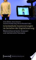 Intermediale Inszenierungen im Zeitalter der Digitalisierung : : Medientheoretische Analysen und ästhetische Konzepte /