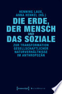 Die Erde, der Mensch und das Soziale : : Zur Transformation gesellschaftlicher Naturverhältnisse im Anthropozän /