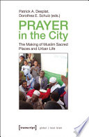 Prayer in the City : : The Making of Muslim Sacred Places and Urban Life /