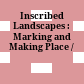 Inscribed Landscapes : : Marking and Making Place /