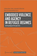 Embodied violence and agency in refugee regimes : anthropological perspectives