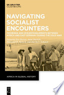 Navigating socialist encounters : moorings and (dis)entanglements between Africa and East Germany during the Cold War