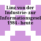 Linz von der Industrie- zur Informationsgesellschaft : 1984 - heute