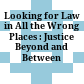 Looking for Law in All the Wrong Places : : Justice Beyond and Between /