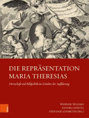 Die Repräsentation Maria Theresias : Herrschaft und Bildpolitik im Zeitalter der Aufklärung