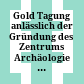 Gold : Tagung anlässlich der Gründung des Zentrums Archäologie und Altertumswissenschaften an der Österreichischen Akademie der Wissenschaften, 19. - 20. April 2007
