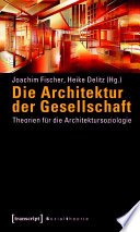Die Architektur der Gesellschaft : : Theorien für die Architektursoziologie /