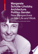 Margarete Schütte-Lihotzky. Architecture. Politics. Gender. : : New Perspectives on Her Life and Work /
