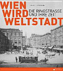 Wien wird Weltstadt : die Ringstraße und ihre Zeit ; [diese Publikation erscheint anlässlich der Ausstellung ... im Prunksaal der Österreichischen Nationalbibliothek vom 21. Mai bis 1. November 2015]