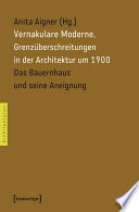 Vernakulare Moderne : : Grenzüberschreitungen in der Architektur um 1900. Das Bauernhaus und seine Aneignung /