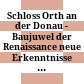 Schloss Orth an der Donau - Baujuwel der Renaissance : neue Erkenntnisse aus Archäologie, Bauforschung, Geschichte und Kunstgeschichte