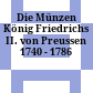 Die Münzen König Friedrichs II. von Preussen : 1740 - 1786