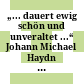 „... dauert ewig schön und unveraltet ...“ : Johann Michael Haydn - kein vergessener Meister!
