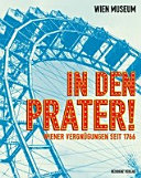 In den Prater! : Wiener Vergnügungen seit 1766