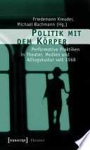Politik mit dem Körper : : Performative Praktiken in Theater, Medien und Alltagskultur seit 1968 /