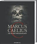 Marcus Caelius : Tod in der Varusschlacht ; Ausstellung im LVR-RömerMuseum im Archäologischen Park Xanten vom 23. 4. 2009 bis 30. 8. 2009 sowie im LVR-LandesMuseum Bonn vom 24. 9. 2009 bis 24. 1. 2010