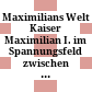 Maximilians Welt : Kaiser Maximilian I. im Spannungsfeld zwischen Innovation und Tradition