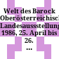 Welt des Barock : Oberösterreichische Landesaussstellung 1986, 25. April bis 26. Oktober 1986 im Augustiner Chorherrenstift St. Florian