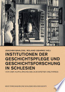 Institutionen der Geschichtspflege und Geschichtsforschung in Schlesien : von der Aufklärung bis zum Ersten Weltkrieg