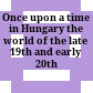 Once upon a time in Hungary : the world of the late 19th and early 20th century