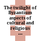 The twilight of Byzantium : aspects of cultural and religious history in the late Byzantine empire ; papers from the colloquium held at Princeton University 8 - 9 may 1989