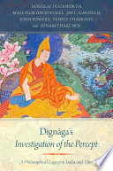 Dignaga's investigation of the percept : : a philosophical legacy in India and Tibet /