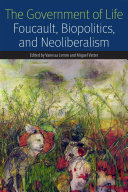 The Government of Life : : Foucault, Biopolitics, and Neoliberalism /
