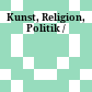 Kunst, Religion, Politik /