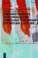 Understanding Schopenhauer through the prism of Indian culture : philosophy, religion, and Sanskrit literature /