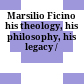 Marsilio Ficino : his theology, his philosophy, his legacy /