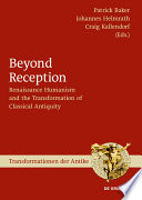 Beyond Reception : : Renaissance Humanism and the Transformation of Classical Antiquity /