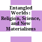 Entangled Worlds : : Religion, Science, and New Materialisms /