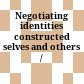 Negotiating identities : constructed selves and others /