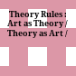 Theory Rules : : Art as Theory / Theory as Art /